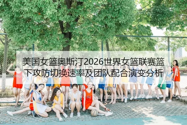 mei-guo-nv-lan-ao-si-ting-shi-jie-nv-lan-lian-sai-lan-xia-gong-fang-qie-huan-su-lv-ji-tuan-dui-pei-he-yan-bian-fen-xi-2-312.jpg