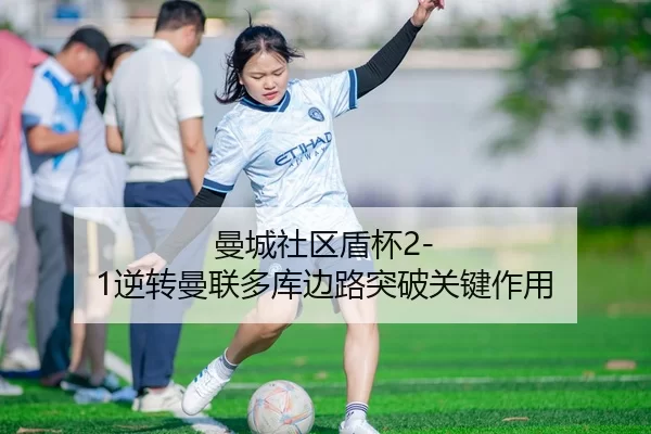 曼城社区盾杯2-1逆转曼联多库边路突破关键作用